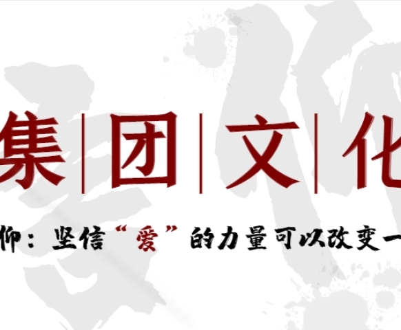 集團文(wén)化信仰篇——堅信“愛”的力量可(kě)以改變一切